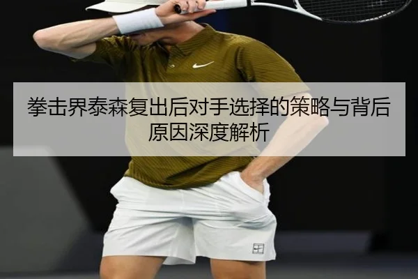 拳击界泰森复出后对手选择的策略与背后原因深度解析